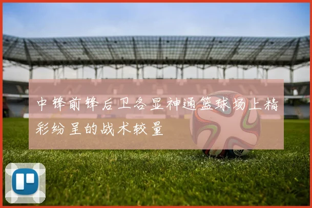 中锋前锋后卫各显神通篮球场上精彩纷呈的战术较量