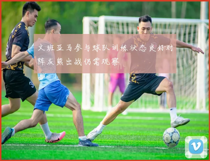 文班亚马参与球队训练状态良好对阵灰熊出战仍需观察