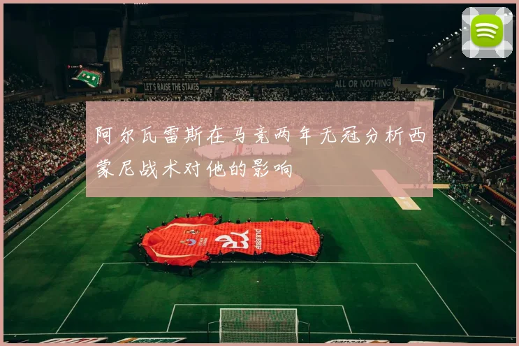 阿尔瓦雷斯在马竞两年无冠分析西蒙尼战术对他的影响