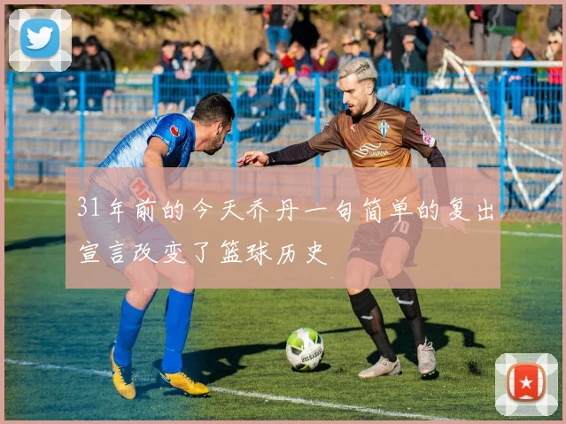 31年前的今天乔丹一句简单的复出宣言改变了篮球历史