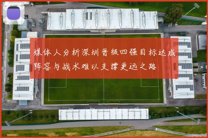 媒体人分析深圳晋级四强目标达成阵容与战术难以支撑更远之路