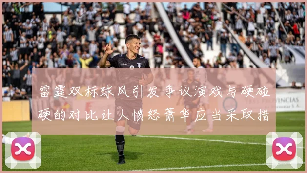雷霆双标球风引发争议演戏与硬碰硬的对比让人愤怒萧华应当采取措施