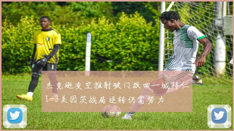 杰克逊凌空推射破门扳回一城拜仁1-3美因茨战局逆转仍需努力