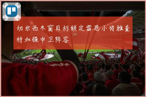切尔西冬窗目标锁定雷恩小将雅奎特加强中卫阵容