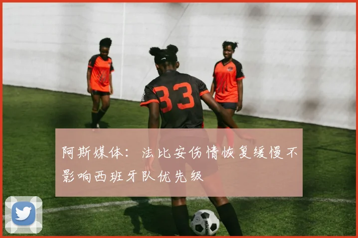 阿斯媒体：法比安伤情恢复缓慢不影响西班牙队优先级