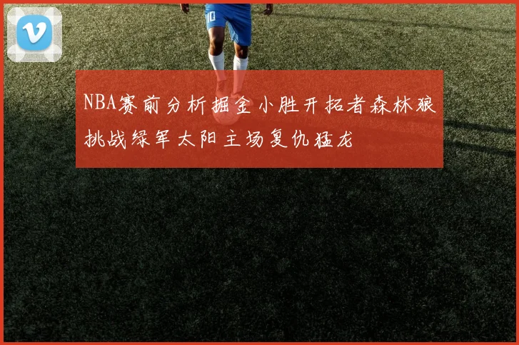 NBA赛前分析掘金小胜开拓者森林狼挑战绿军太阳主场复仇猛龙