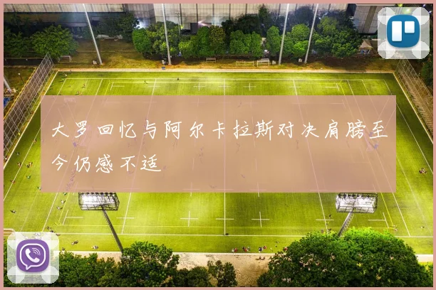 大罗回忆与阿尔卡拉斯对决肩膀至今仍感不适