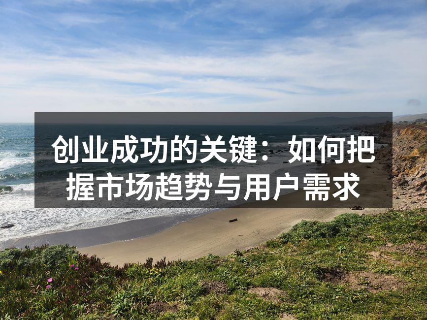 创业成功的关键：如何把握市场趋势与用户需求